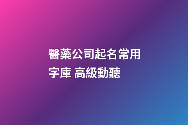 醫藥公司起名常用字庫 高級動聽-第1張-公司起名-玄機派